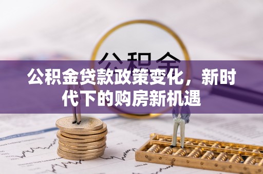 盐津公积金贷款政策变化，新时代下的购房新机遇