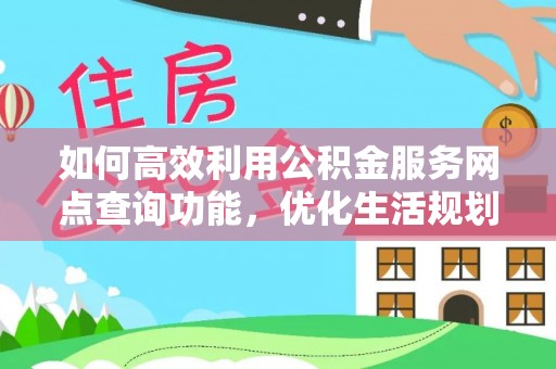盐津如何高效利用公积金服务网点查询功能，优化生活规划