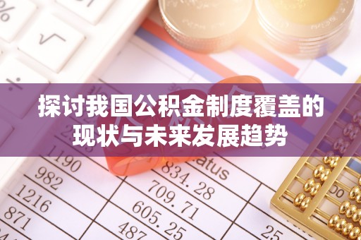 盐津探讨我国公积金制度覆盖的现状与未来发展趋势