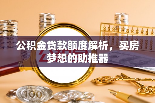 盐津公积金贷款额度解析，买房梦想的助推器
