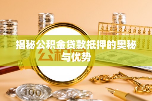 盐津揭秘公积金贷款抵押的奥秘与优势