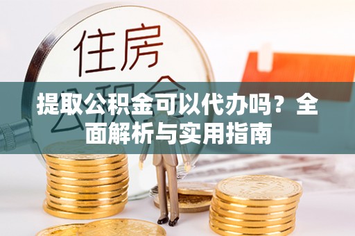 盐津提取公积金可以代办吗？全面解析与实用指南