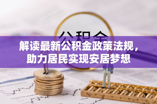 盐津解读最新公积金政策法规，助力居民实现安居梦想