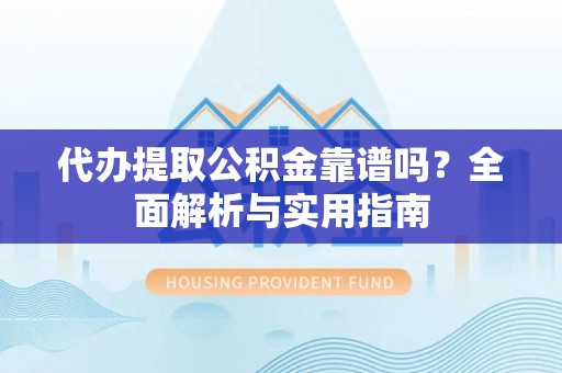 盐津代办提取公积金靠谱吗？全面解析与实用指南