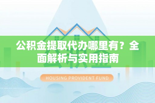 盐津公积金提取代办哪里有？全面解析与实用指南