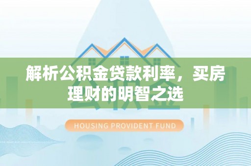 盐津解析公积金贷款利率，买房理财的明智之选
