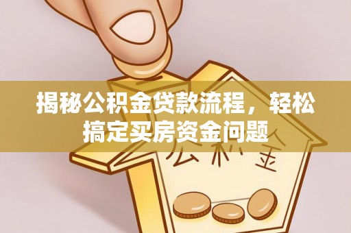 盐津揭秘公积金贷款流程，轻松搞定买房资金问题