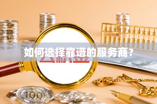 盐津如何选择靠谱的服务商？