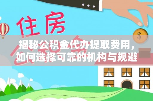 盐津揭秘公积金代办提取费用，如何选择可靠的机构与规避潜在风险