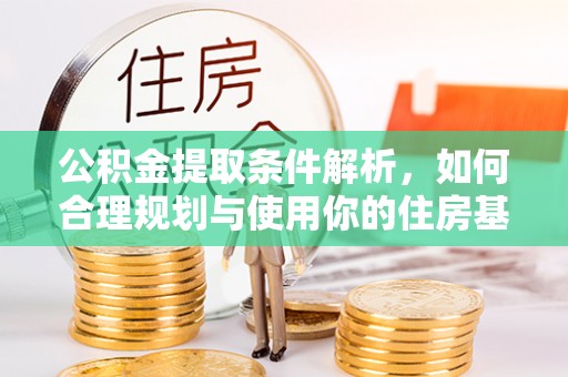 盐津公积金提取条件解析，如何合理规划与使用你的住房基金