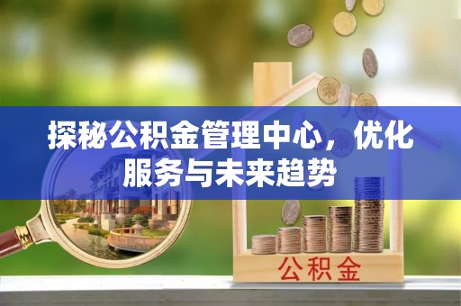 盐津探秘公积金管理中心，优化服务与未来趋势