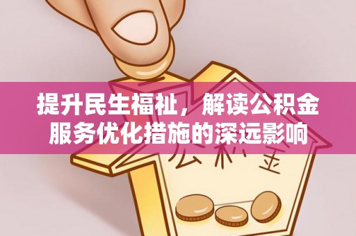 盐津提升民生福祉，解读公积金服务优化措施的深远影响