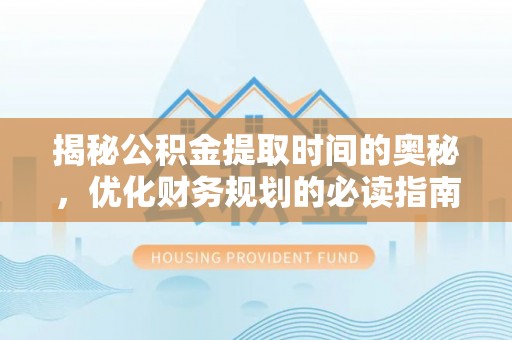 盐津揭秘公积金提取时间的奥秘，优化财务规划的必读指南