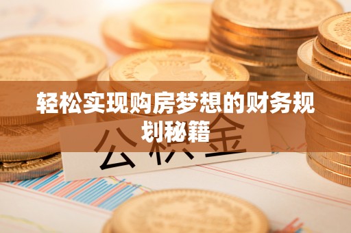 盐津轻松实现购房梦想的财务规划秘籍