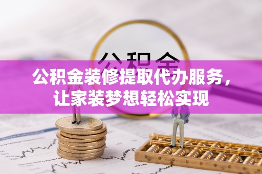 盐津公积金装修提取代办服务，让家装梦想轻松实现