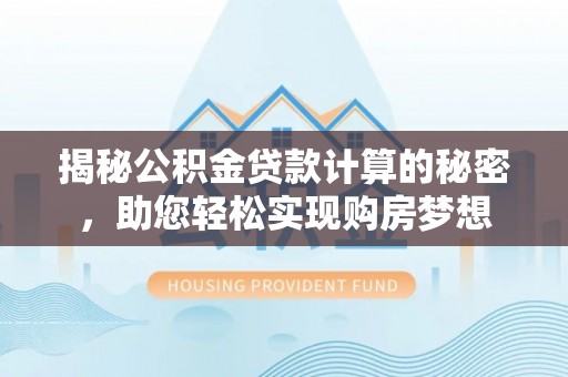 盐津揭秘公积金贷款计算的秘密，助您轻松实现购房梦想