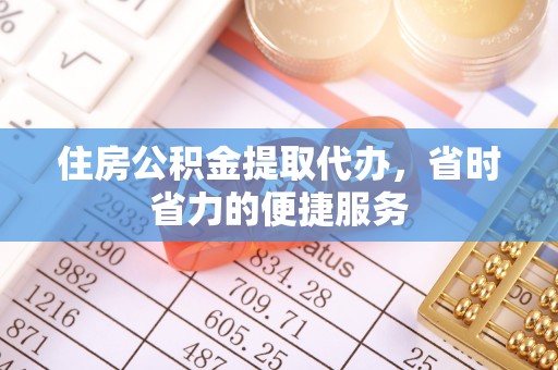 盐津住房公积金提取代办，省时省力的便捷服务