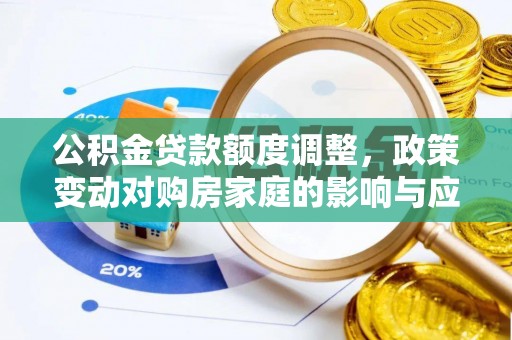 盐津公积金贷款额度调整，政策变动对购房家庭的影响与应对策略