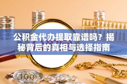 盐津公积金代办提取靠谱吗？揭秘背后的真相与选择指南