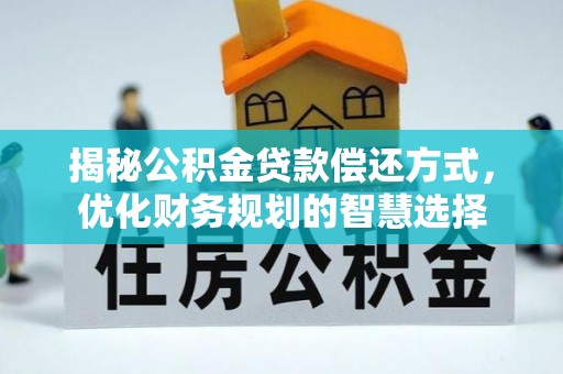 盐津揭秘公积金贷款偿还方式，优化财务规划的智慧选择