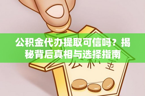 盐津公积金代办提取可信吗？揭秘背后真相与选择指南