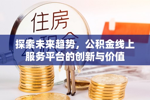 盐津探索未来趋势，公积金线上服务平台的创新与价值