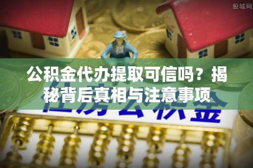 盐津公积金代办提取可信吗？揭秘背后真相与注意事项