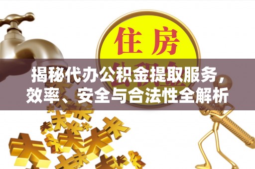 盐津揭秘代办公积金提取服务，效率、安全与合法性全解析