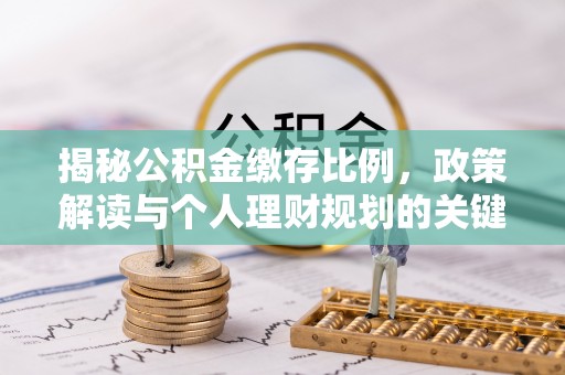 盐津揭秘公积金缴存比例，政策解读与个人理财规划的关键
