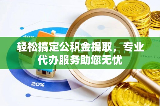 盐津轻松搞定公积金提取，专业代办服务助您无忧