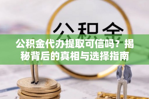 盐津公积金代办提取可信吗？揭秘背后的真相与选择指南