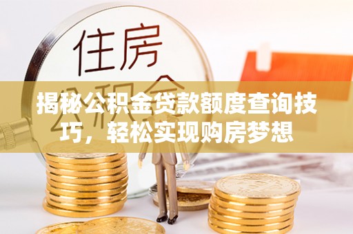 盐津揭秘公积金贷款额度查询技巧，轻松实现购房梦想