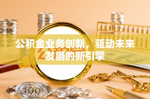 盐津公积金业务创新，驱动未来发展的新引擎