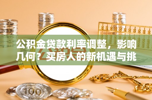 盐津公积金贷款利率调整，影响几何？买房人的新机遇与挑战