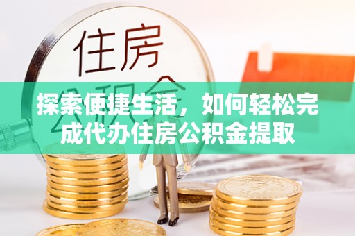 盐津探索便捷生活，如何轻松完成代办住房公积金提取
