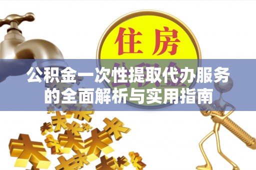 盐津公积金一次性提取代办服务的全面解析与实用指南