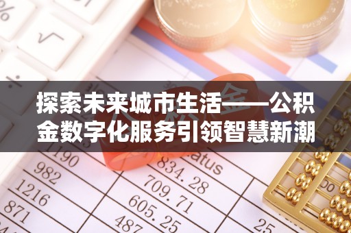 盐津探索未来城市生活——公积金数字化服务引领智慧新潮流