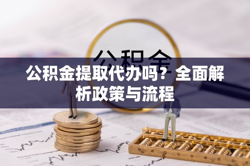 盐津公积金提取代办吗？全面解析政策与流程