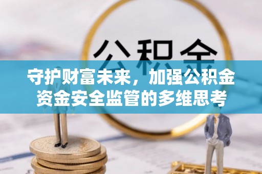 盐津守护财富未来，加强公积金资金安全监管的多维思考