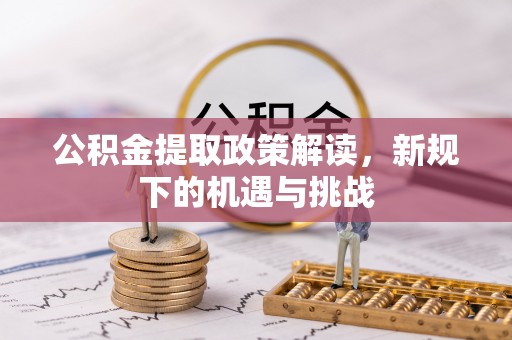 盐津公积金提取政策解读，新规下的机遇与挑战