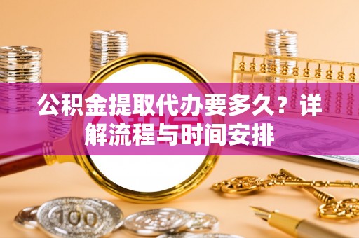 盐津公积金提取代办要多久？详解流程与时间安排