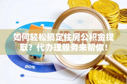 盐津如何轻松搞定住房公积金提取？代办理服务来帮你！