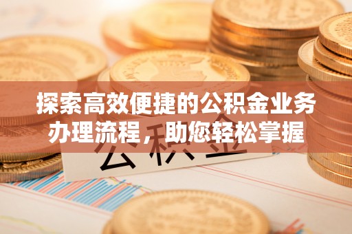盐津探索高效便捷的公积金业务办理流程，助您轻松掌握