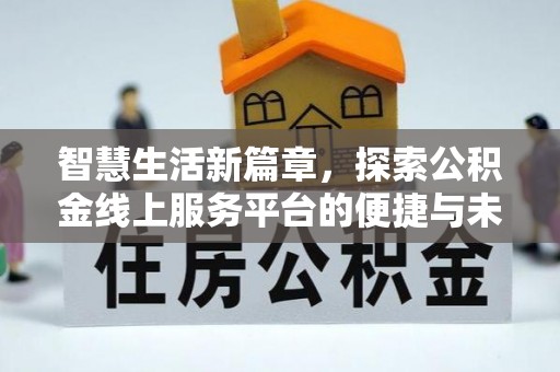 盐津智慧生活新篇章，探索公积金线上服务平台的便捷与未来
