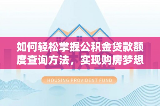 盐津如何轻松掌握公积金贷款额度查询方法，实现购房梦想？