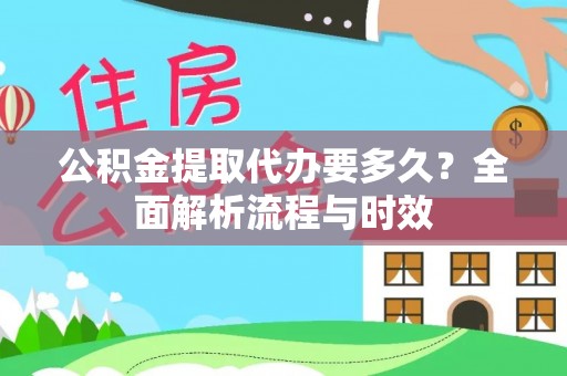 盐津公积金提取代办要多久？全面解析流程与时效