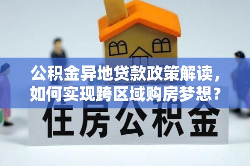盐津公积金异地贷款政策解读，如何实现跨区域购房梦想？