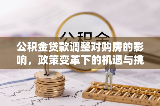 盐津公积金贷款调整对购房的影响，政策变革下的机遇与挑战