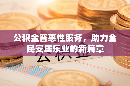 盐津公积金普惠性服务，助力全民安居乐业的新篇章
