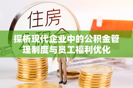 盐津探析现代企业中的公积金管理制度与员工福利优化